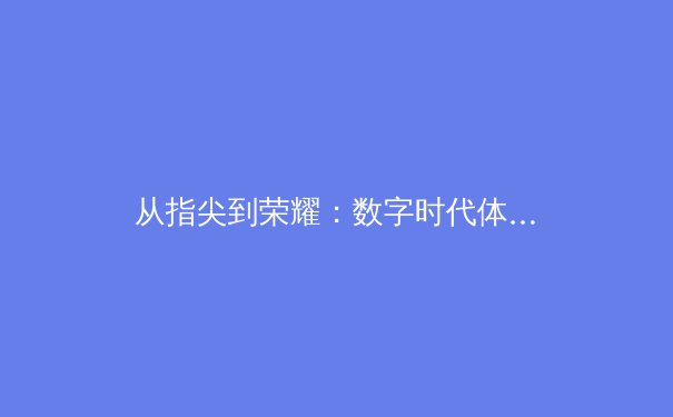 从指尖到荣耀：数字时代体育新闻的变革与竞技精神新篇章 - 2