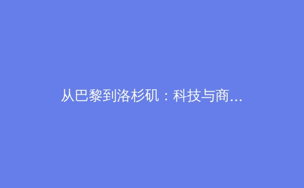 从巴黎到洛杉矶：科技与商业如何重塑现代体育的竞争格局 - 4